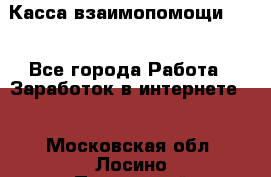 Касса взаимопомощи !!! - Все города Работа » Заработок в интернете   . Московская обл.,Лосино-Петровский г.